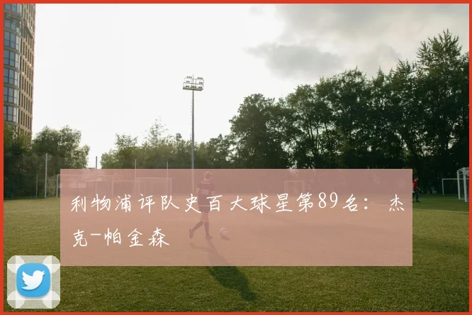 利物浦评队史百大球星第89名：杰克-帕金森