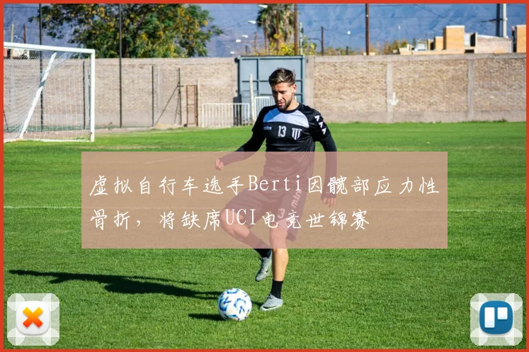 虚拟自行车选手Berti因髋部应力性骨折，将缺席UCI电竞世锦赛